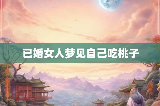 已婚女人梦见自己吃桃子