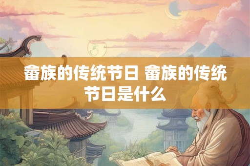 畲族的传统节日 畲族的传统节日是什么