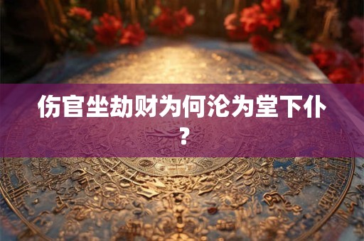 伤官坐劫财为何沦为堂下仆？
