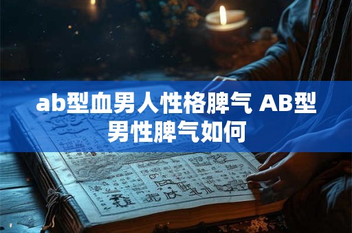 ab型血男人性格脾气 AB型男性脾气如何