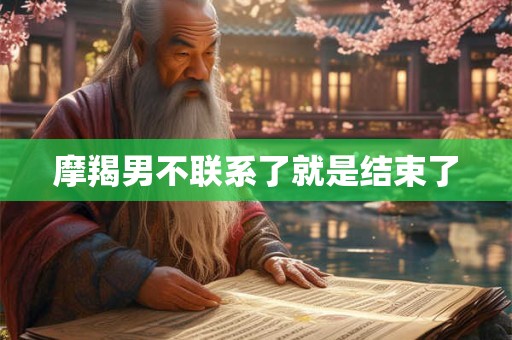 摩羯男不联系了就是结束了