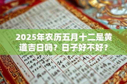 2026年农历五月十二是黄道吉日吗？日子好不好？