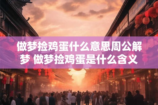 详细阅读:做梦捡鸡蛋什么意思周公解梦 做梦捡鸡蛋是什么含义 做梦捡鸡蛋什么意思周公解梦 做梦捡鸡蛋是什么含义
