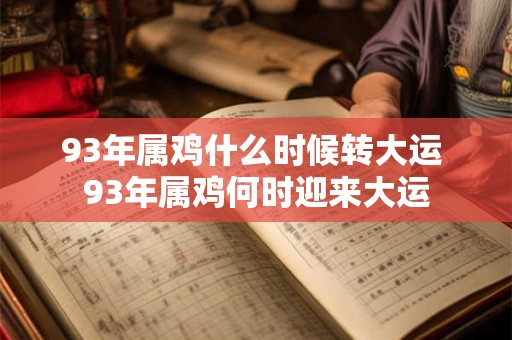 93年属鸡什么时候转大运 93年属鸡何时迎来大运