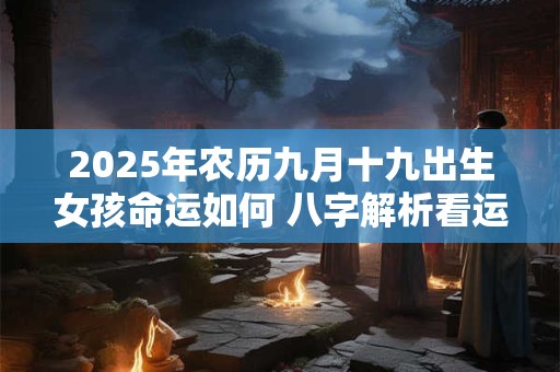 2025年农历九月十九出生女孩命运如何 八字解析看运势