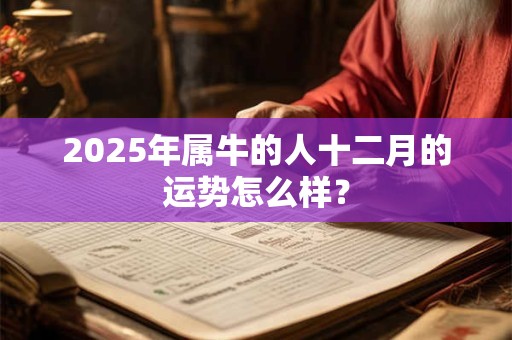 2025年属牛的人十二月的运势怎么样？