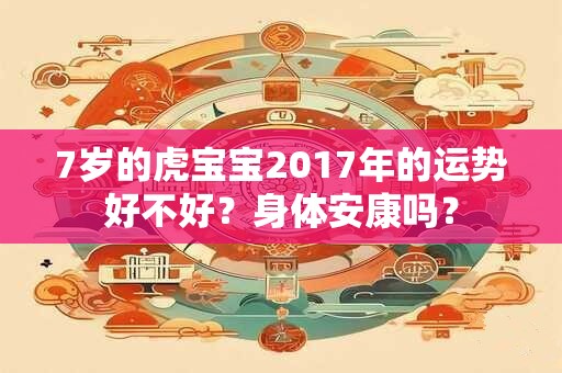 7岁的虎宝宝2017年的运势好不好？身体安康吗？
