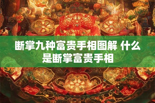 断掌九种富贵手相图解 什么是断掌富贵手相