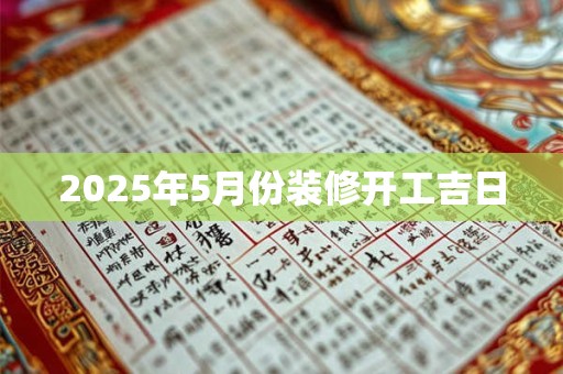 2025年5月份装修开工吉日