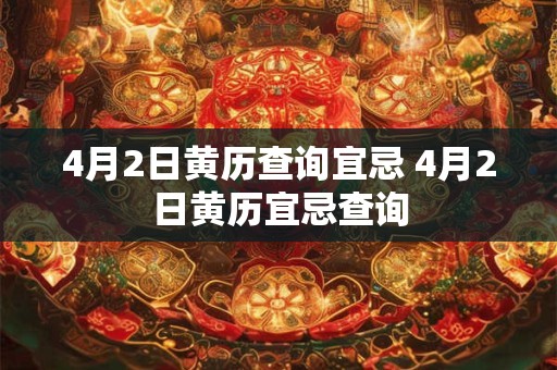 4月2日黄历查询宜忌 4月2日黄历宜忌查询