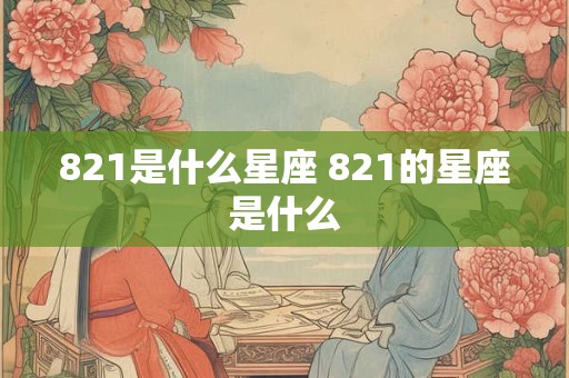 821是什么星座 821的星座是什么