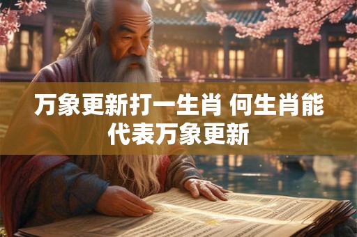 万象更新打一生肖 何生肖能代表万象更新