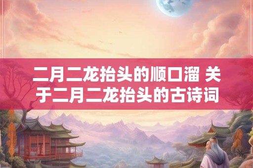 二月二龙抬头的顺口溜 关于二月二龙抬头的古诗词