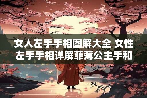 女人左手手相图解大全 女性左手手相详解菲薄公主手和坚毅事业线如何区分