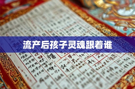 流产后孩子灵魂跟着谁 流产后孩子灵魂跟着谁