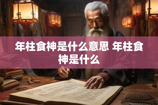 年柱食神是什么意思 年柱食神是什么