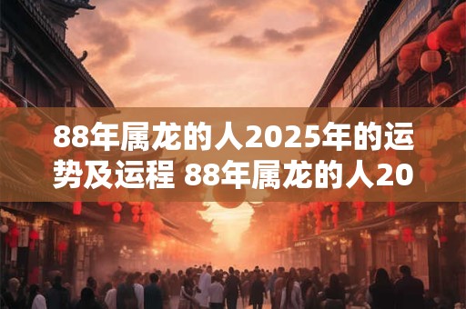 88年属龙的人2026年的运势及运程 88年属龙的人2026年运势如何运程如何