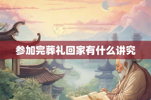 参加完葬礼回家有什么讲究