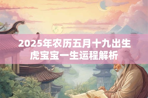 2025年农历五月十九出生虎宝宝一生运程解析