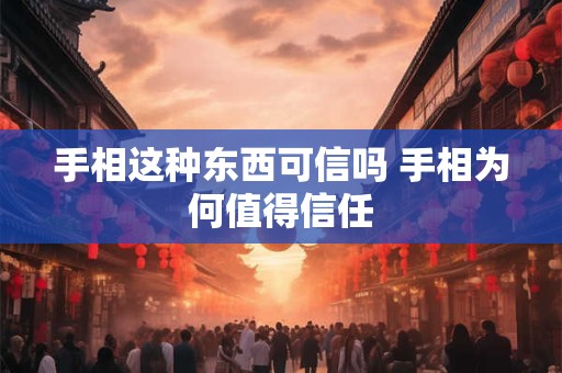 详细阅读:手相这种东西可信吗 手相为何值得信任 手相这种东西可信吗 手相为何值得信任