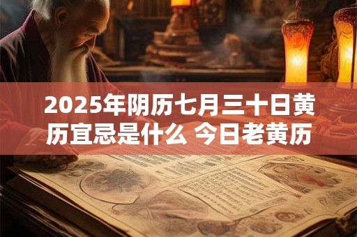 2025年阴历七月三十日黄历宜忌是什么 今日老黄历查询