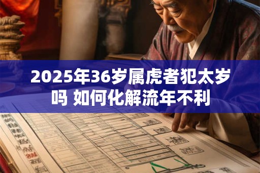 2026年36岁属虎者犯太岁吗 如何化解流年不利