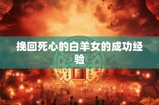 挽回死心的白羊女的成功经验