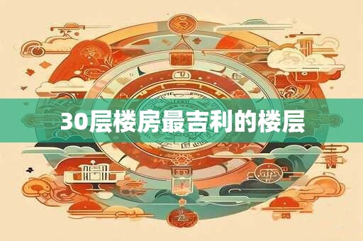 30层楼房最吉利的楼层
