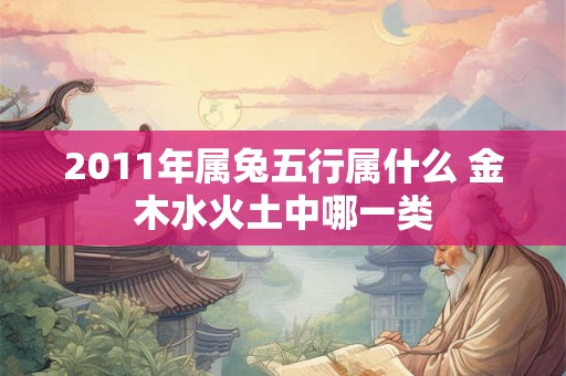 2011年属兔五行属什么 金木水火土中哪一类