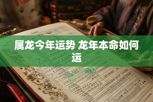 属龙今年运势 龙年本命如何运