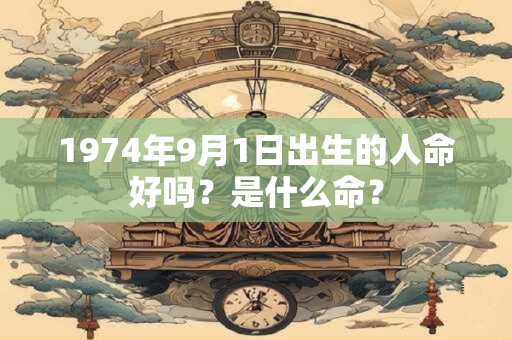 1974年9月1日出生的人命好吗?是什么命? 1974年9月1日出生的人命好吗?是什么命?