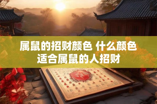属鼠的招财颜色 什么颜色适合属鼠的人招财