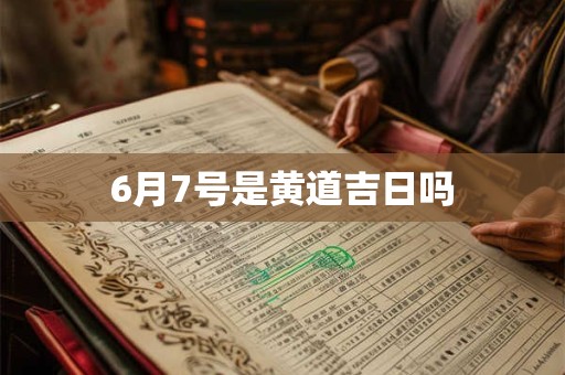 6月7号是黄道吉日吗
