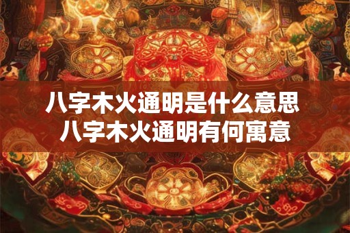 八字木火通明是什么意思 八字木火通明有何寓意