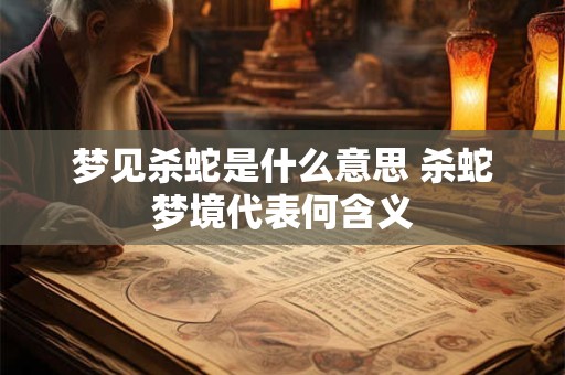 梦见杀蛇是什么意思 杀蛇梦境代表何含义