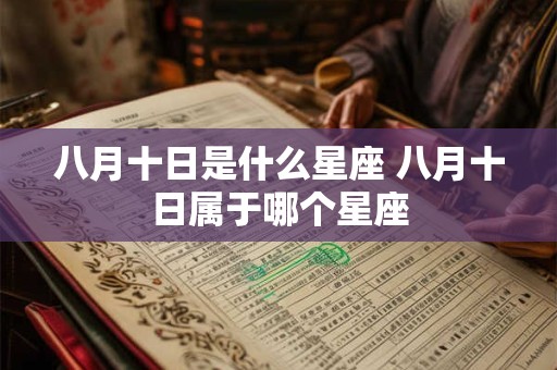 详细阅读:八月十日是什么星座 八月十日属于哪个星座 八月十日是什么星座 八月十日属于哪个星座