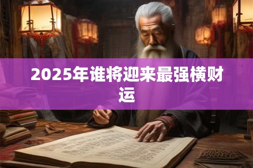 2025年谁将迎来最强横财运