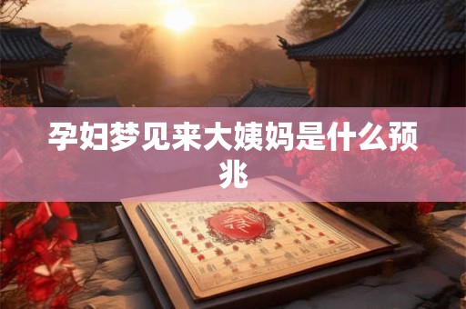 孕妇梦见来大姨妈是什么预兆