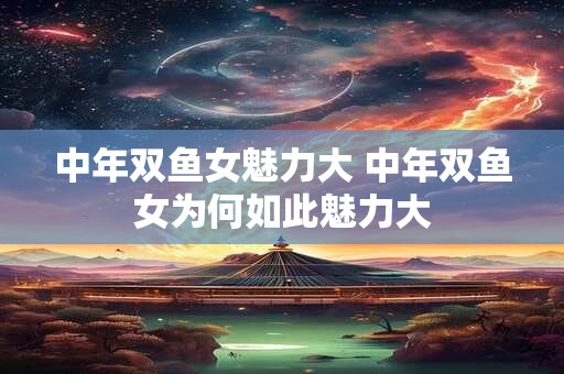 中年双鱼女魅力大 中年双鱼女为何如此魅力大