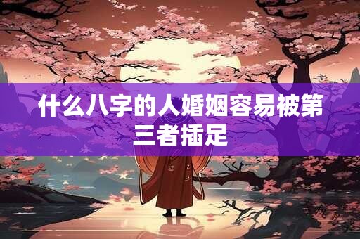 什么八字的人婚姻容易被第三者插足