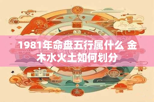 1981年命盘五行属什么 金木水火土如何划分