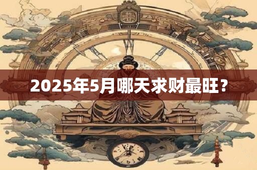 2025年5月哪天求财最旺？
