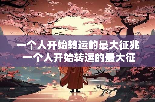 一个人开始转运的最大征兆 一个人开始转运的最大征兆是什么