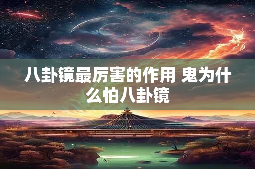 八卦镜最厉害的作用 鬼为什么怕八卦镜 八卦镜最厉害的作用 鬼为什么怕八卦镜