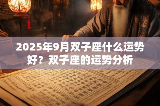 2025年9月双子座什么运势好？双子座的运势分析