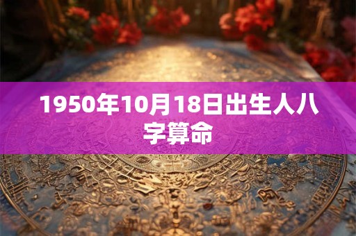 1950年10月18日出生人八字算命