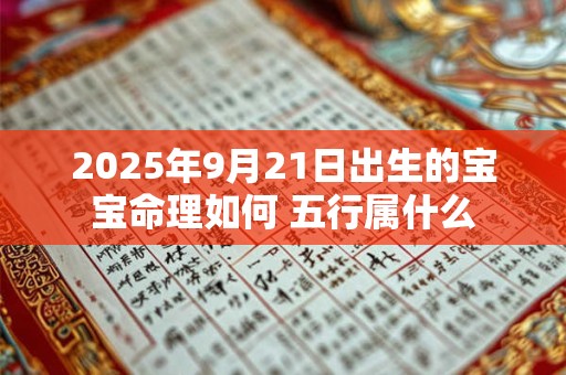 2025年9月21日出生的宝宝命理如何 五行属什么