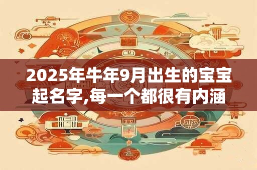2025年牛年9月出生的宝宝起名字,每一个都很有内涵 2025年牛年9月出生的宝宝起名字,每一个都很有内涵
