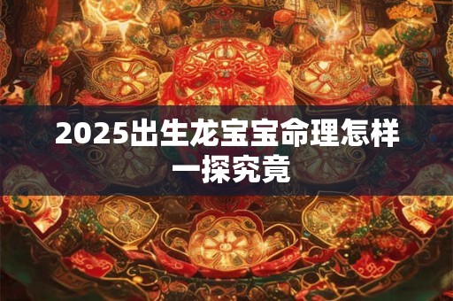 2026出生龙宝宝命理怎样 一探究竟
