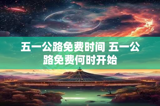 五一公路免费时间 五一公路免费何时开始